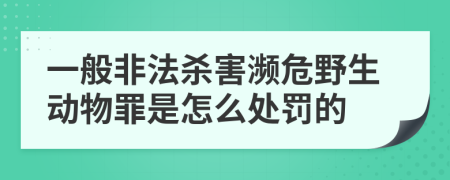 一般非法杀害濒危野生动物罪是怎么处罚的