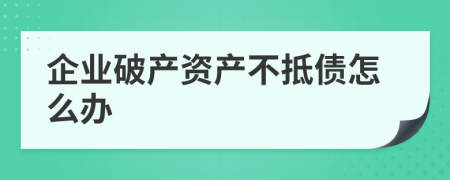 企业破产资产不抵债怎么办