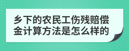 乡下的农民工伤残赔偿金计算方法是怎么样的