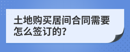 土地购买居间合同需要怎么签订的？