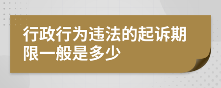 行政行为违法的起诉期限一般是多少