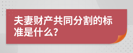 夫妻财产共同分割的标准是什么？