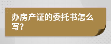 办房产证的委托书怎么写？