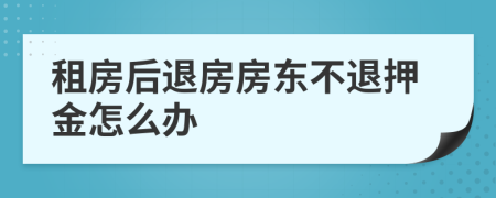 租房后退房房东不退押金怎么办