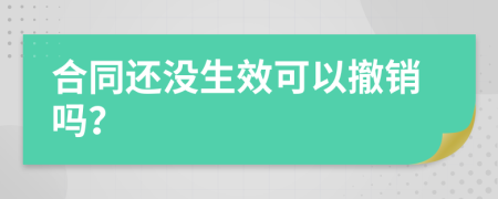 合同还没生效可以撤销吗？