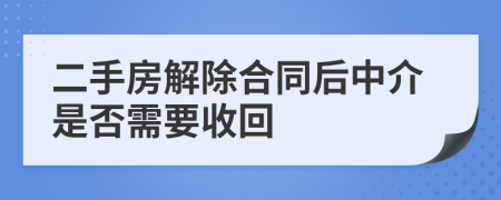 二手房解除合同后中介是否需要收回