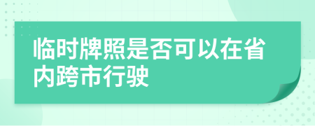 临时牌照是否可以在省内跨市行驶