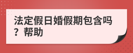 法定假日婚假期包含吗？帮助