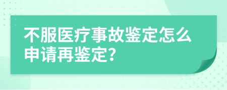 不服医疗事故鉴定怎么申请再鉴定？