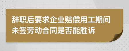 辞职后要求企业赔偿用工期间未签劳动合同是否能胜诉