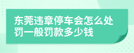 东莞违章停车会怎么处罚一般罚款多少钱