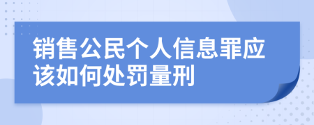 销售公民个人信息罪应该如何处罚量刑