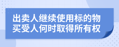 出卖人继续使用标的物买受人何时取得所有权