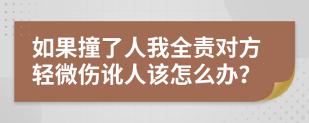 如果撞了人我全责对方轻微伤讹人该怎么办？