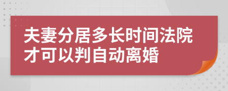 夫妻分居多长时间法院才可以判自动离婚