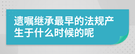 遗嘱继承最早的法规产生于什么时候的呢