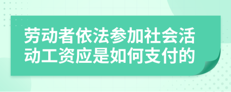 劳动者依法参加社会活动工资应是如何支付的