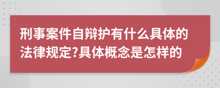 刑事案件自辩护有什么具体的法律规定?具体概念是怎样的