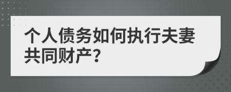 个人债务如何执行夫妻共同财产？