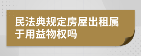 民法典规定房屋出租属于用益物权吗