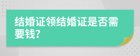 结婚证领结婚证是否需要钱？