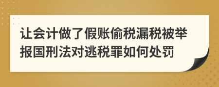 让会计做了假账偷税漏税被举报国刑法对逃税罪如何处罚