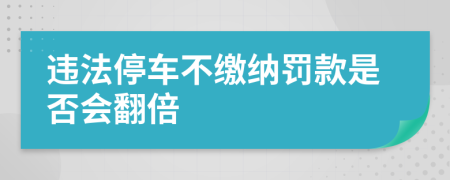 违法停车不缴纳罚款是否会翻倍