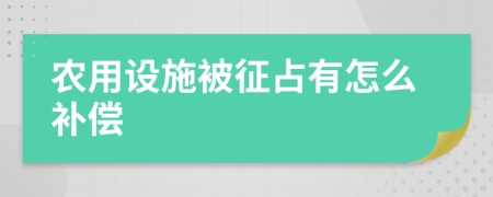 农用设施被征占有怎么补偿