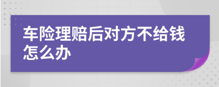 车险理赔后对方不给钱怎么办