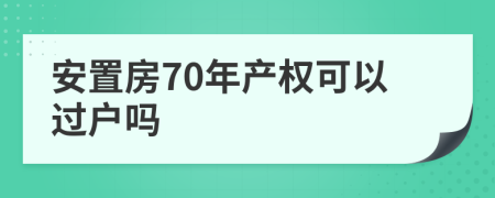 安置房70年产权可以过户吗