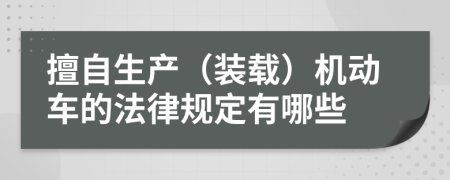 擅自生产（装载）机动车的法律规定有哪些