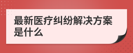 最新医疗纠纷解决方案是什么