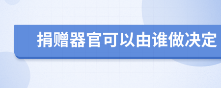 捐赠器官可以由谁做决定