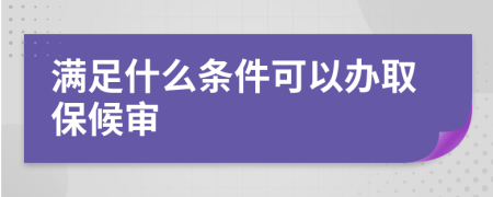 满足什么条件可以办取保候审