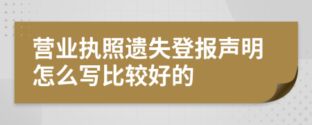 营业执照遗失登报声明怎么写比较好的