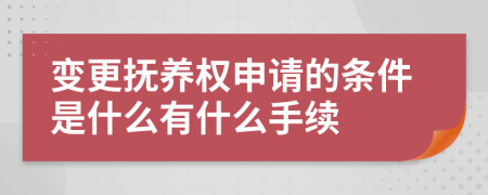 变更抚养权申请的条件是什么有什么手续