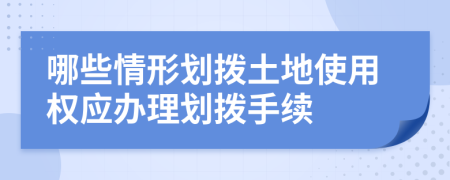 哪些情形划拨土地使用权应办理划拨手续