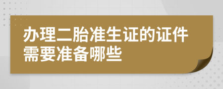 办理二胎准生证的证件需要准备哪些