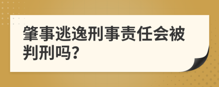 肇事逃逸刑事责任会被判刑吗？