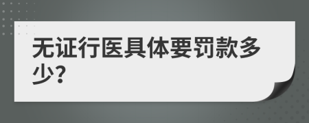 无证行医具体要罚款多少？