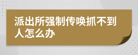 派出所强制传唤抓不到人怎么办