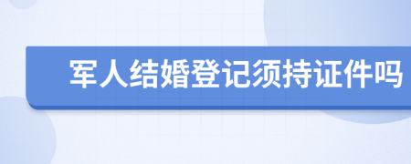 军人结婚登记须持证件吗