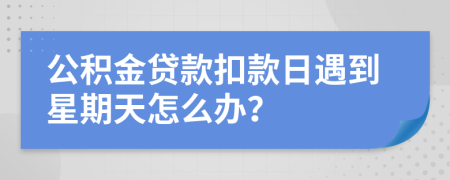 公积金贷款扣款日遇到星期天怎么办？