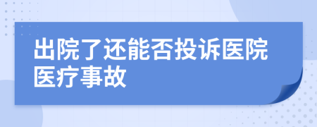 出院了还能否投诉医院医疗事故