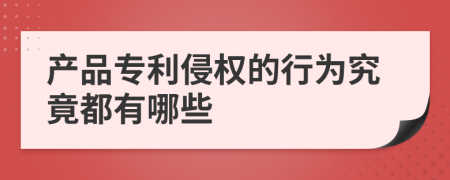 产品专利侵权的行为究竟都有哪些