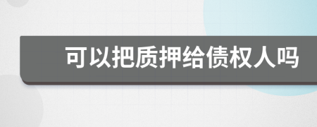 可以把质押给债权人吗