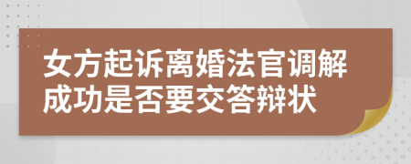 女方起诉离婚法官调解成功是否要交答辩状