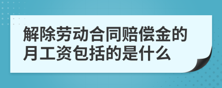 解除劳动合同赔偿金的月工资包括的是什么