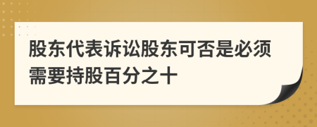 股东代表诉讼股东可否是必须需要持股百分之十	