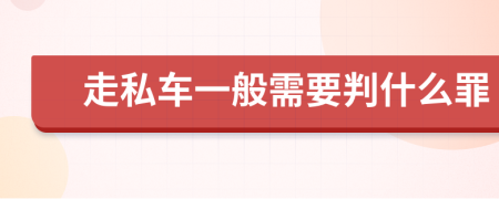 走私车一般需要判什么罪